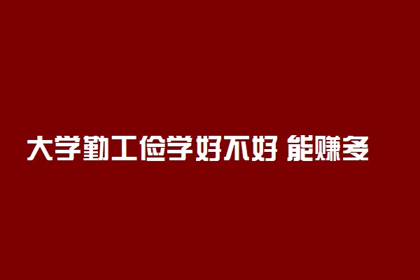 大学勤工俭学好不好 能赚多少钱