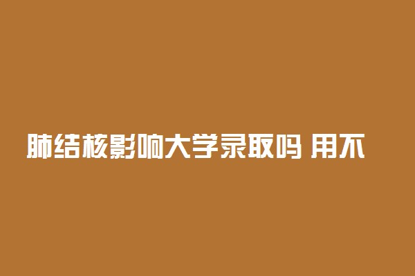 肺结核影响大学录取吗 用不用休学