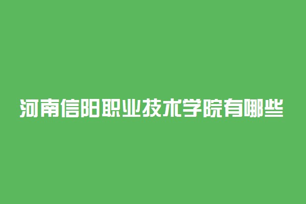河南信阳职业技术学院有哪些专业?