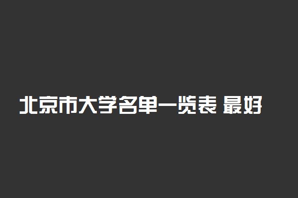 北京市大学名单一览表 最好的学校有哪些