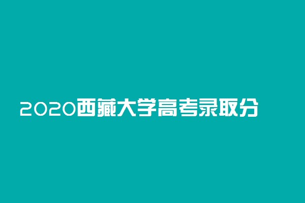 2020西藏大学高考录取分数线