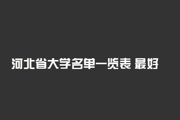 河北省大学名单一览表 最好的学校有哪些