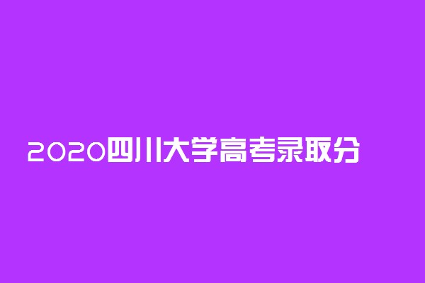 2020四川大学高考录取分数线