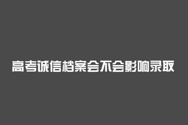 高考诚信档案会不会影响录取