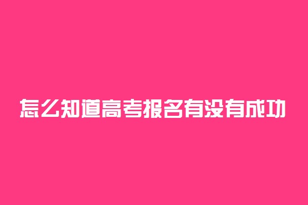 怎么知道高考报名有没有成功