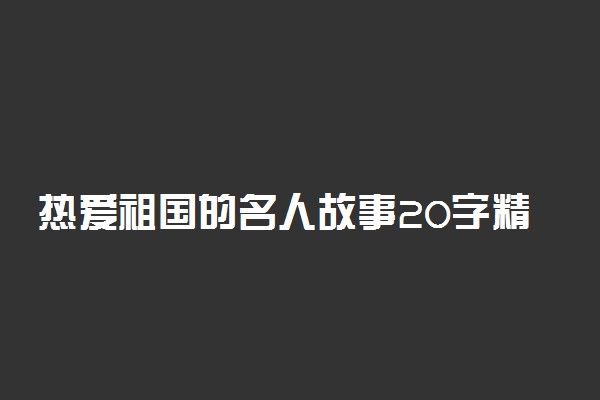 热爱祖国的名人故事20字精选