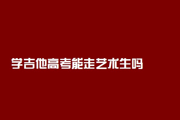 学吉他高考能走艺术生吗