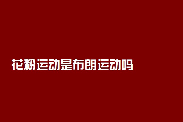 花粉运动是布朗运动吗