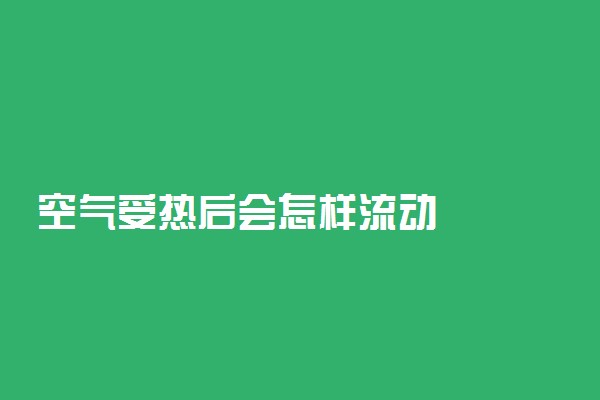 空气受热后会怎样流动