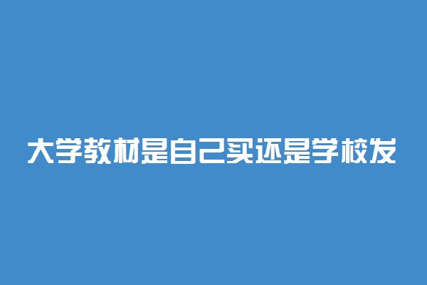 大学教材是自己买还是学校发便宜