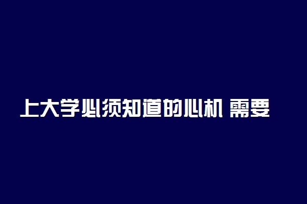 上大学必须知道的心机 需要注意什么