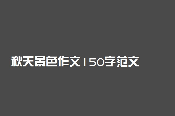 秋天景色作文150字范文