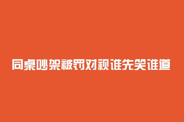 同桌吵架被罚对视谁先笑谁道歉