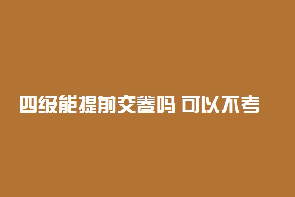 四级能提前交卷吗 可以不考吗