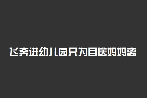 飞奔进幼儿园只为目送妈妈离开