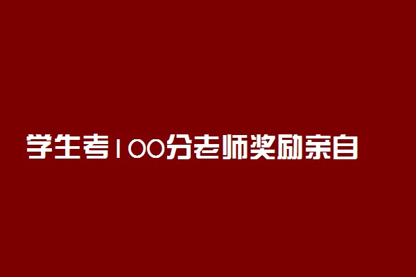 学生考100分老师奖励亲自喂饭怎么回事