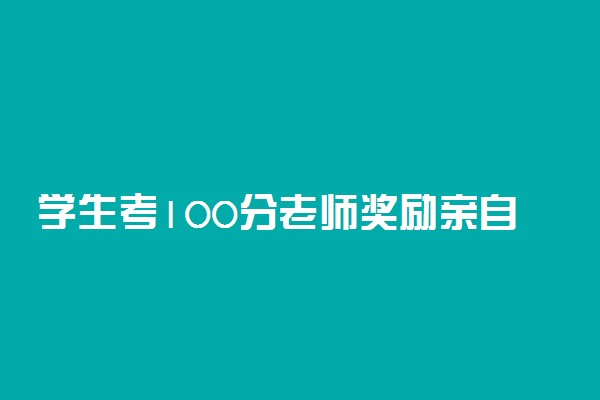 学生考100分老师奖励亲自喂饭