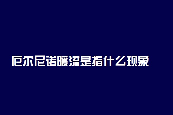 厄尔尼诺暖流是指什么现象
