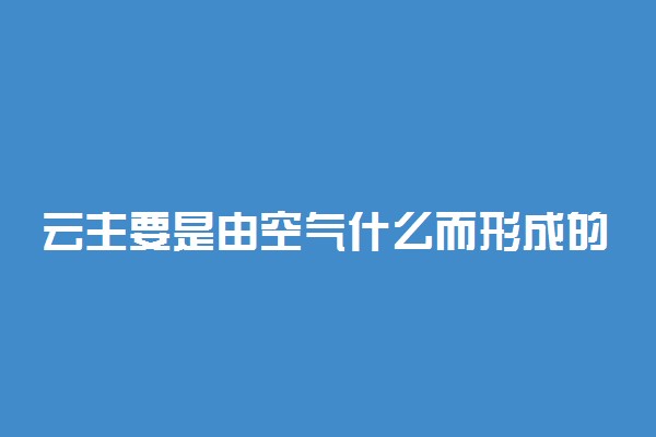 云主要是由空气什么而形成的