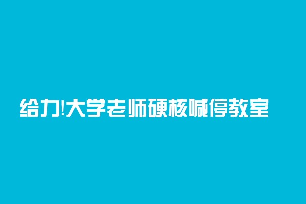 给力！大学老师硬核喊停教室外施工