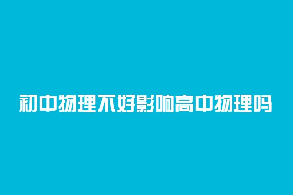 初中物理不好影响高中物理吗