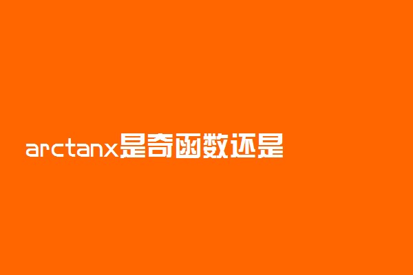 arctanx是奇函数还是偶函数