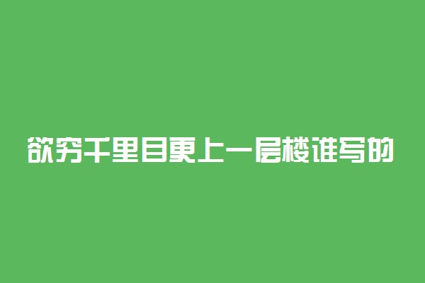 欲穷千里目更上一层楼谁写的什么意思