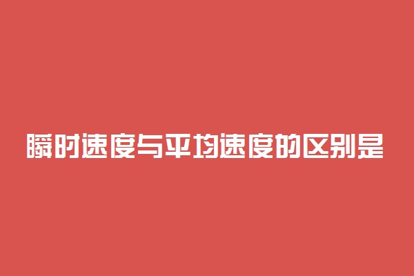 瞬时速度与平均速度的区别是什么