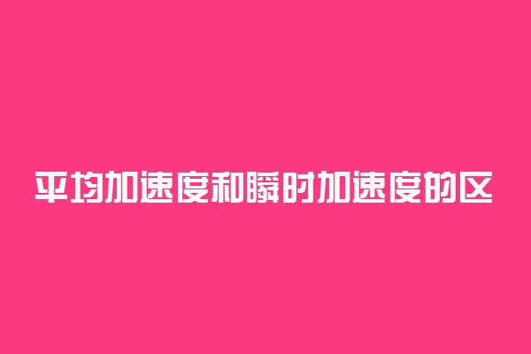 平均加速度和瞬时加速度的区别是什么