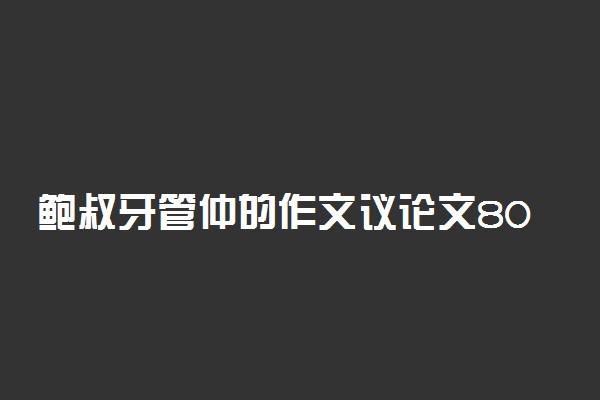 鲍叔牙管仲的作文议论文800字