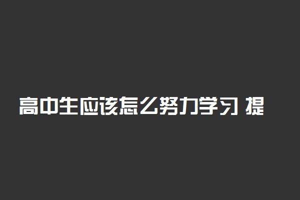 高中生应该怎么努力学习 提高成绩的方法