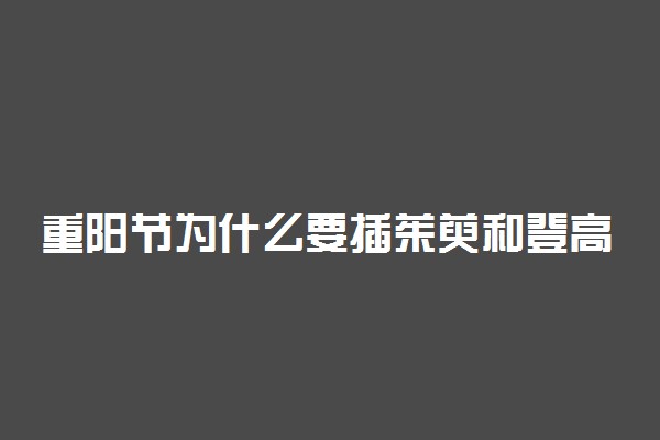 重阳节为什么要插茱萸和登高