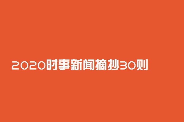 2020时事新闻摘抄30则 最新热点素材