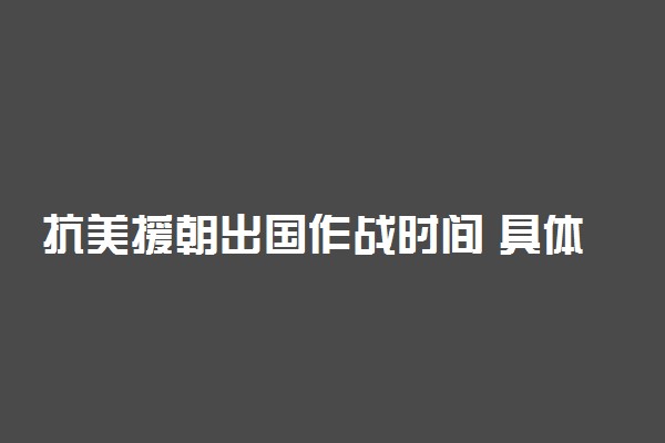 抗美援朝出国作战时间 具体什么时候