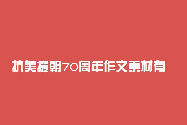 抗美援朝70周年作文素材有哪些