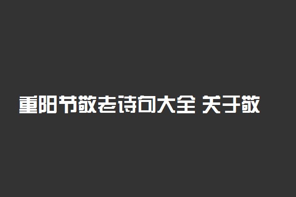 重阳节敬老诗句大全 关于敬老爱老的古诗词