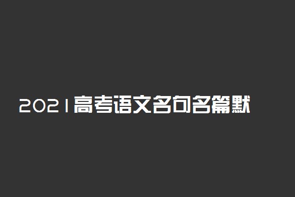 2021高考语文名句名篇默写130题