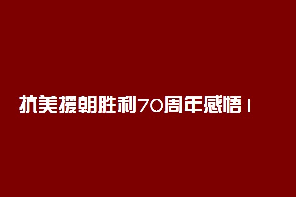 抗美援朝胜利70周年感悟100字范文