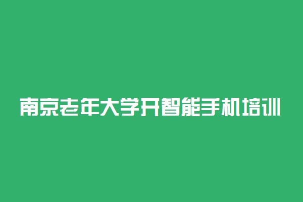 南京老年大学开智能手机培训班