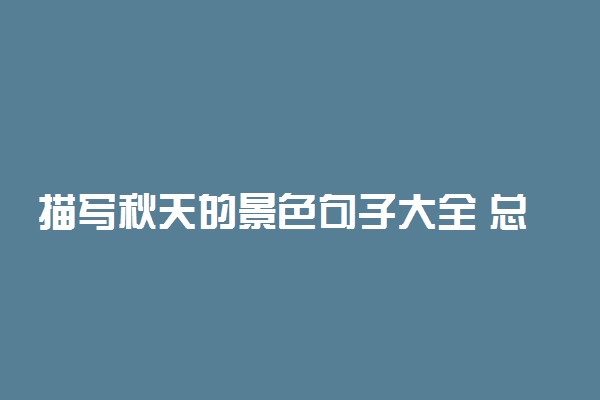 描写秋天的景色句子大全 总有一句打动你