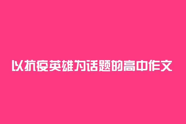 以抗疫英雄为话题的高中作文素材