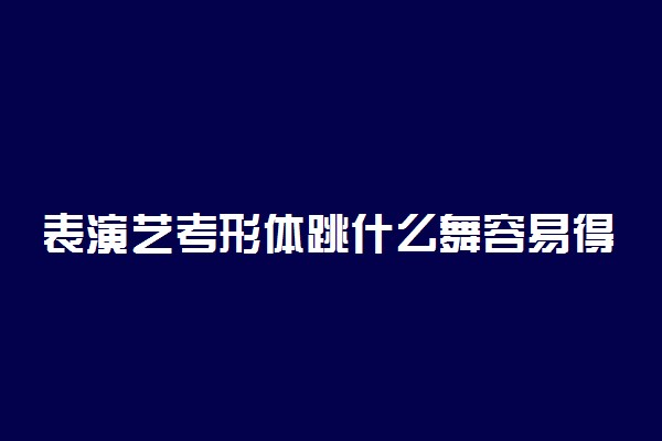 表演艺考形体跳什么舞容易得高分