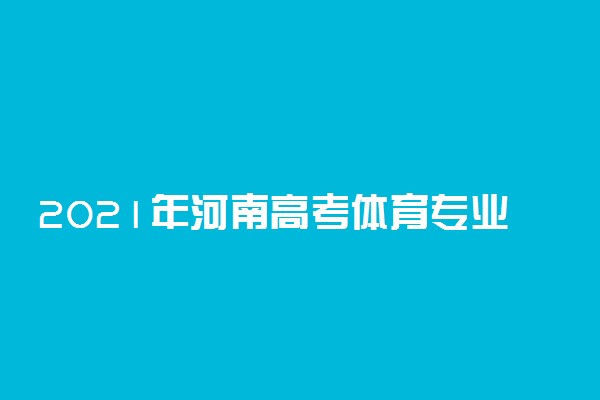 2021年河南高考体育专业考试内容及评分标准