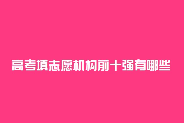 高考填志愿机构前十强有哪些