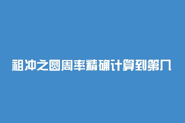 祖冲之圆周率精确计算到第几位