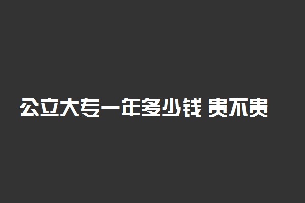 公立大专一年多少钱 贵不贵