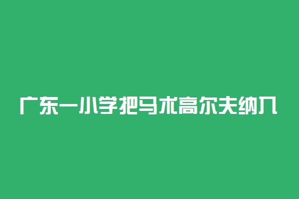 广东一小学把马术高尔夫纳入体育课程