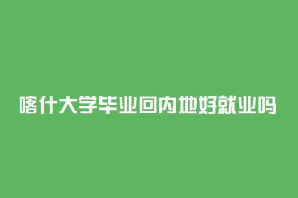 喀什大学毕业回内地好就业吗