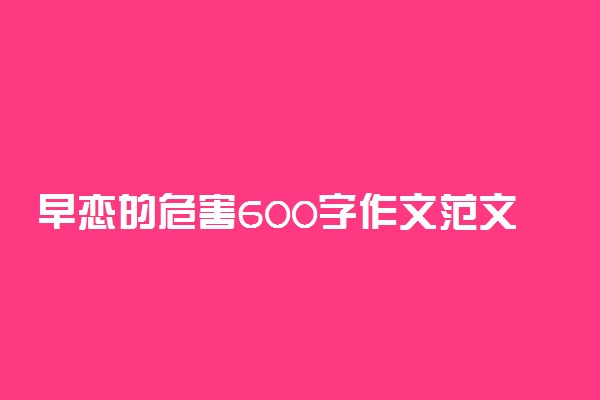 早恋的危害600字作文范文三篇