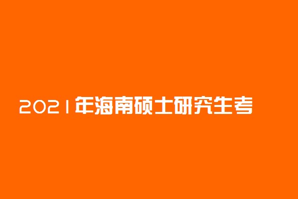 2021年海南硕士研究生考试报名确认时间 什么时间确认